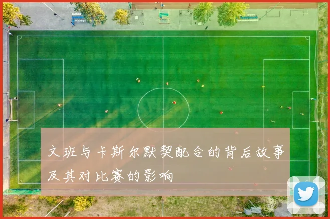 文班与卡斯尔默契配合的背后故事及其对比赛的影响