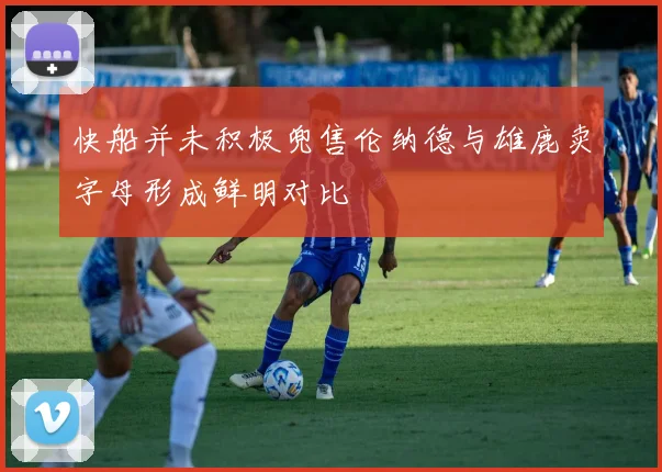 快船并未积极兜售伦纳德与雄鹿卖字母形成鲜明对比