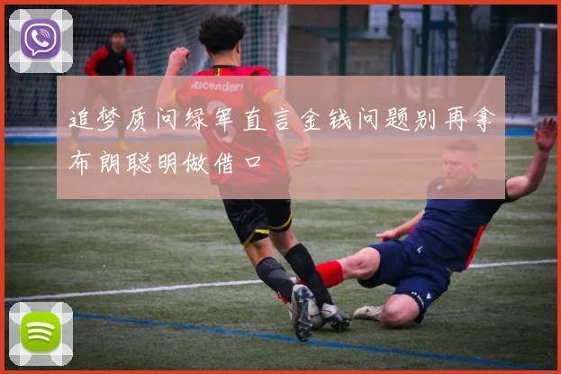 追梦质问绿军直言金钱问题别再拿布朗聪明做借口