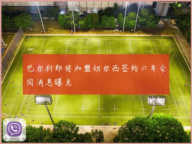 巴尔科即将加盟切尔西签约六年合同消息曝光
