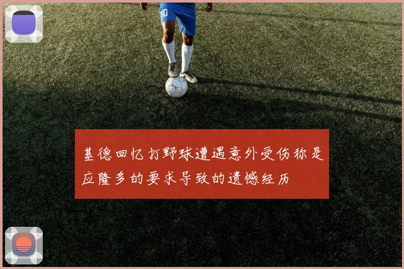 基德回忆打野球遭遇意外受伤称是应隆多的要求导致的遗憾经历