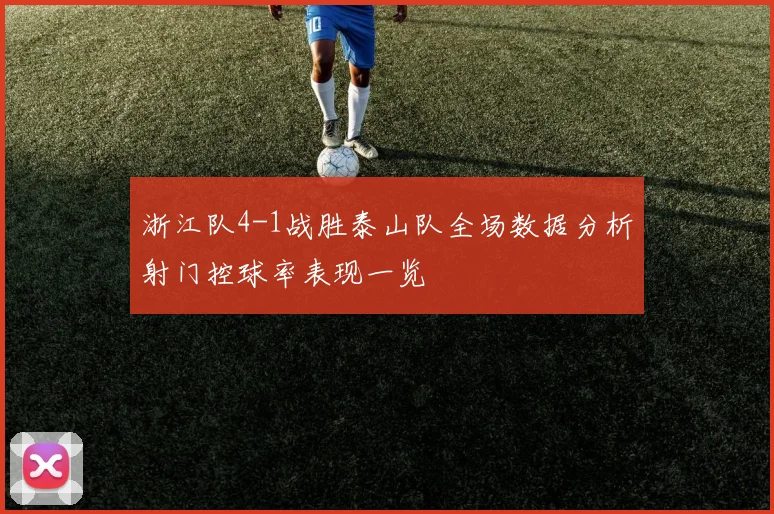 浙江队4-1战胜泰山队全场数据分析射门控球率表现一览