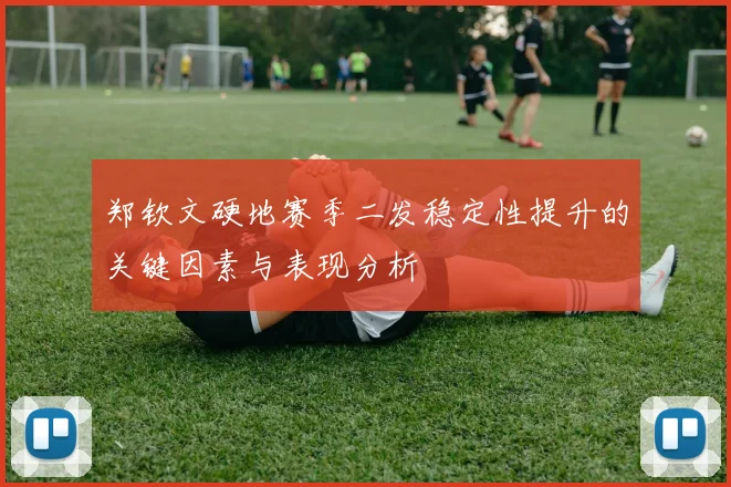 郑钦文硬地赛季二发稳定性提升的关键因素与表现分析