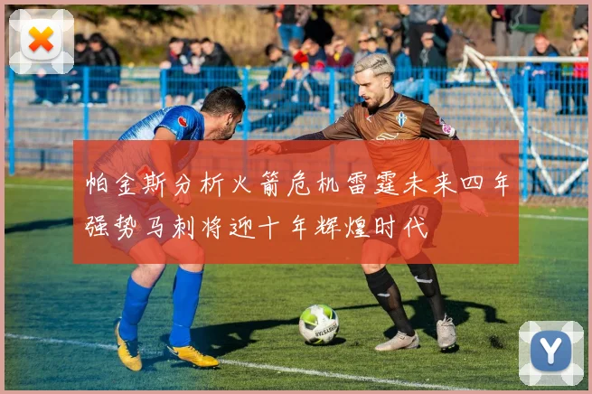 帕金斯分析火箭危机雷霆未来四年强势马刺将迎十年辉煌时代