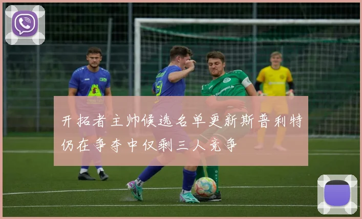 开拓者主帅候选名单更新斯普利特仍在争夺中仅剩三人竞争