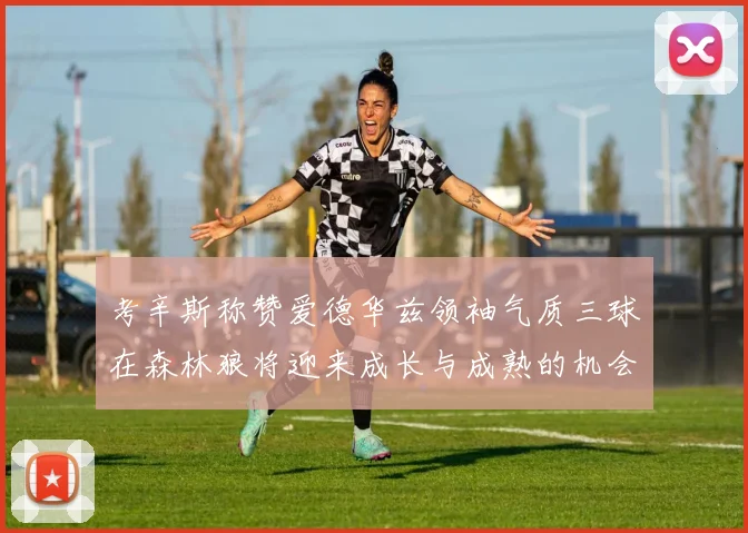 考辛斯称赞爱德华兹领袖气质三球在森林狼将迎来成长与成熟的机会