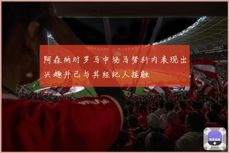 阿森纳对罗马中场马努科内表现出兴趣并已与其经纪人接触